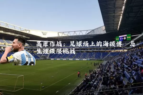 高原作战：足球场上的海拔博弈与生理极限挑战