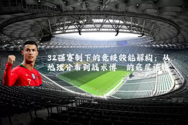 32强赛制下的竞技效能解构：从地理分布到战术博弈的底层逻辑