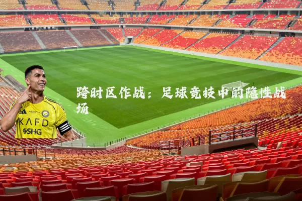 跨时区作战：足球竞技中的隐性战场