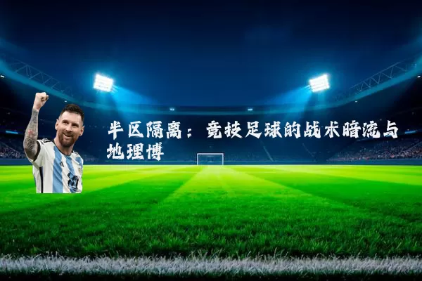 半区隔离：竞技足球的战术暗流与地理博弈