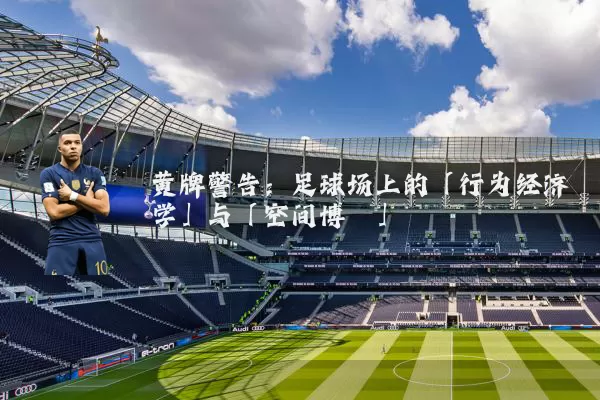 黄牌警告：足球场上的「行为经济学」与「空间博弈」