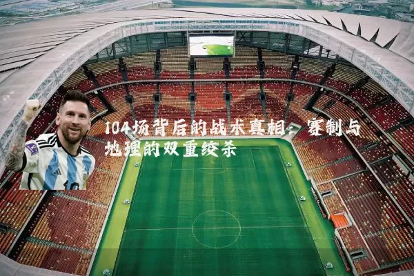 104场背后的战术真相:赛制与地理的双重绞杀