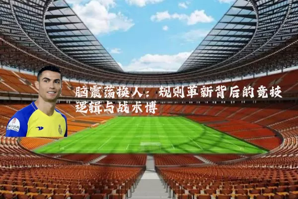 脑震荡换人:规则革新背后的竞技逻辑与战术博弈