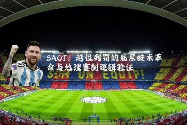 SAOT：越位判罚的底层技术革命与地理赛制逻辑验证