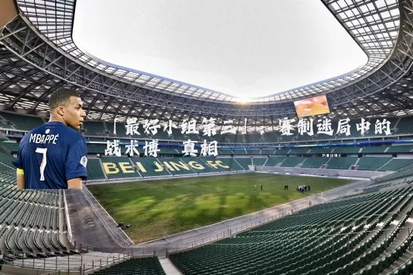 「最好小组第三」：赛制迷局中的战术博弈真相