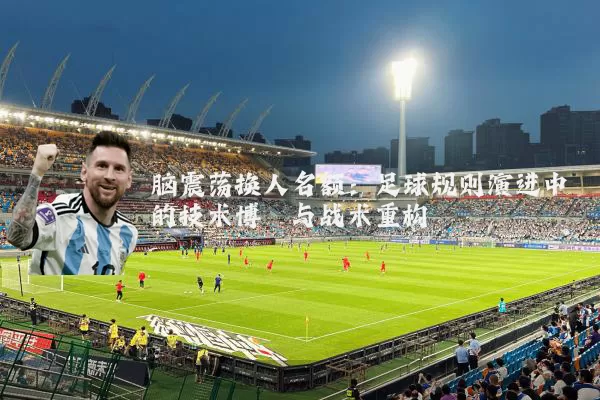脑震荡换人名额:足球规则演进中的技术博弈与战术重构