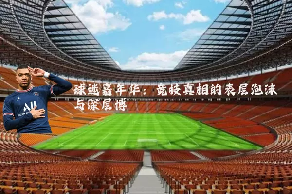 球迷嘉年华：竞技真相的表层泡沫与深层博弈