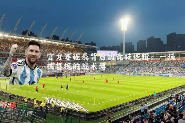 官方赛程表背后的竞技逻辑：一场被忽视的战术博弈