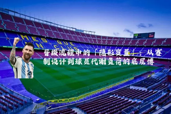 晋级流程中的「隐形变量」：从赛制设计到球员代谢负荷的底层博弈