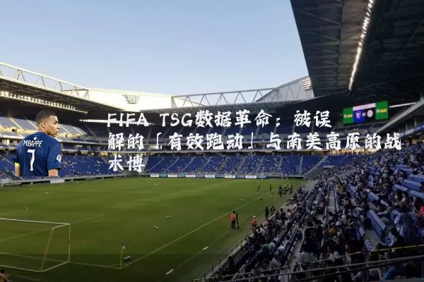 FIFA TSG数据革命：被误解的「有效跑动」与南美高原的战术博弈