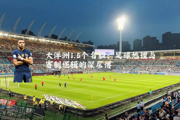 大洋洲1.5个名额：足球地理与赛制逻辑的深层博弈