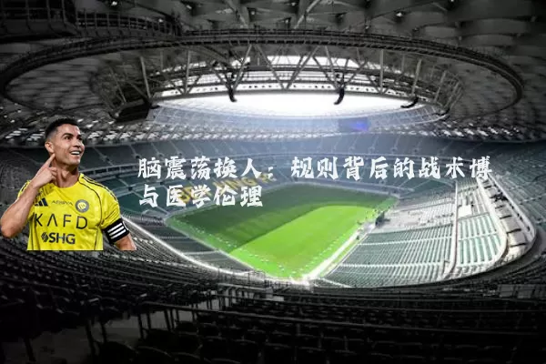 脑震荡换人：规则背后的战术博弈与医学伦理