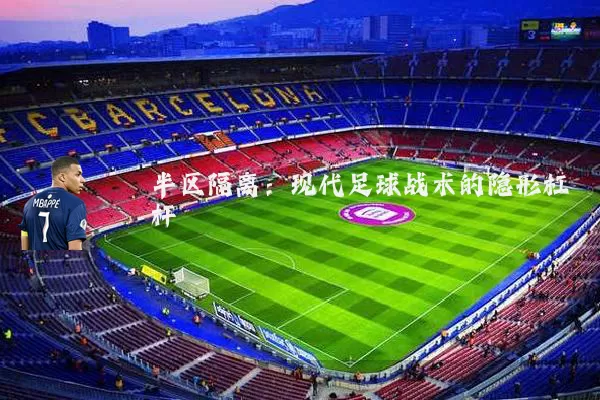 半区隔离：现代足球战术的隐形杠杆